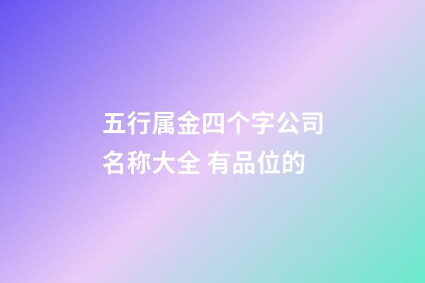 五行属金四个字公司名称大全 有品位的-第1张-公司起名-玄机派